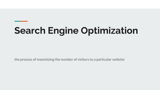 Search Engine Optimization
the process of maximizing the number of visitors to a particular website
 