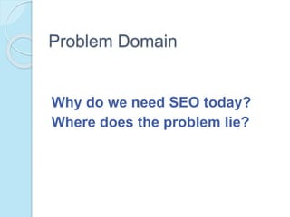 Problem Domain
Why do we need SEO today?
Where does the problem lie?
 