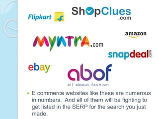  E commerce websites like these are numerous
in numbers. And all of them will be fighting to
get listed in the SERP for the search you just
made.
 