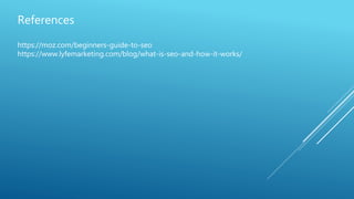 References
https://moz.com/beginners-guide-to-seo
https://www.lyfemarketing.com/blog/what-is-seo-and-how-it-works/
 