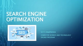 SEARCH ENGINE
OPTIMIZATION
R.P.T.I RAJAPAKSHA
COMPUTER SCIENCE AND TECHNOLOGY
DEGREE PROGRAM 1
 