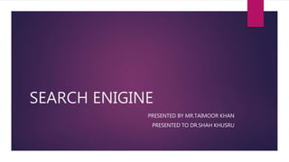 SEARCH ENIGINE
PRESENTED BY MR.TAIMOOR KHAN
PRESENTED TO DR.SHAH KHUSRU
 