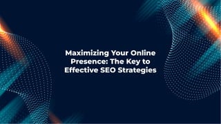 Maximizing Your Online
Presence: The Key to
Effective SEO Strategies
 