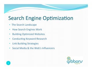 Search 
Engine 
Op0miza0on 
• The 
2 
Search 
Landscape 
• 
How 
Search 
Engines 
Work 
• 
Building 
Op0mized 
Websites 
• 
Conduc0ng 
Keyword 
Research 
• 
Link 
Building 
Strategies 
• 
Social 
Media 
& 
the 
Web’s 
Influencers 
 