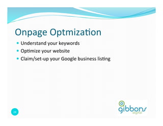 Onpage 
Optmiza0on 
— Understand 
your 
keywords 
— Op0mize 
your 
website 
— Claim/set-­‐up 
your 
Google 
business 
lis0ng 
24 
 