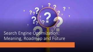 Search Engine Optimization:
Meaning, Roadmap and Future
 