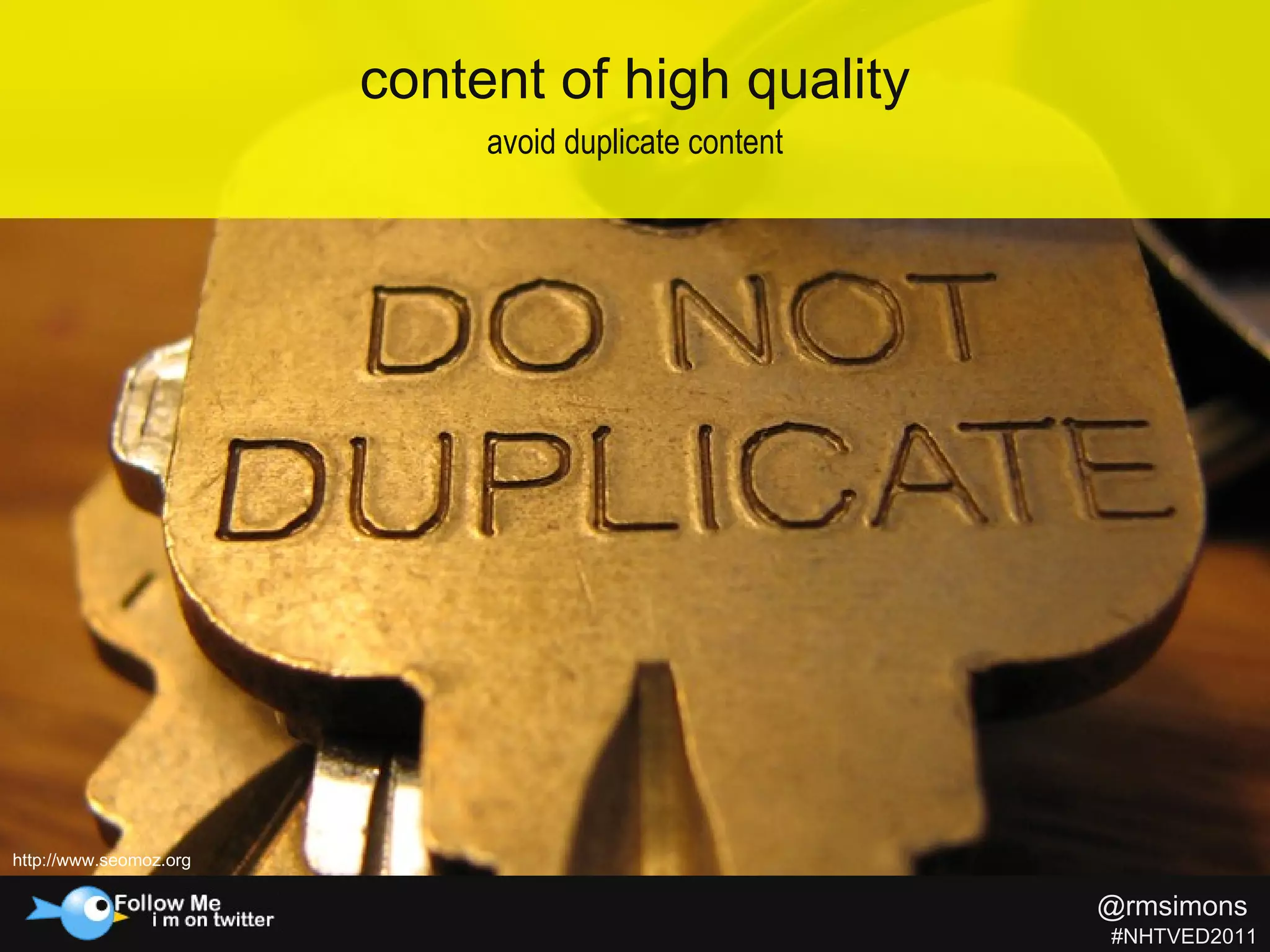 content of high quality avoid duplicate content http://www.seomoz.org @rmsimons   #NHTVED2011 