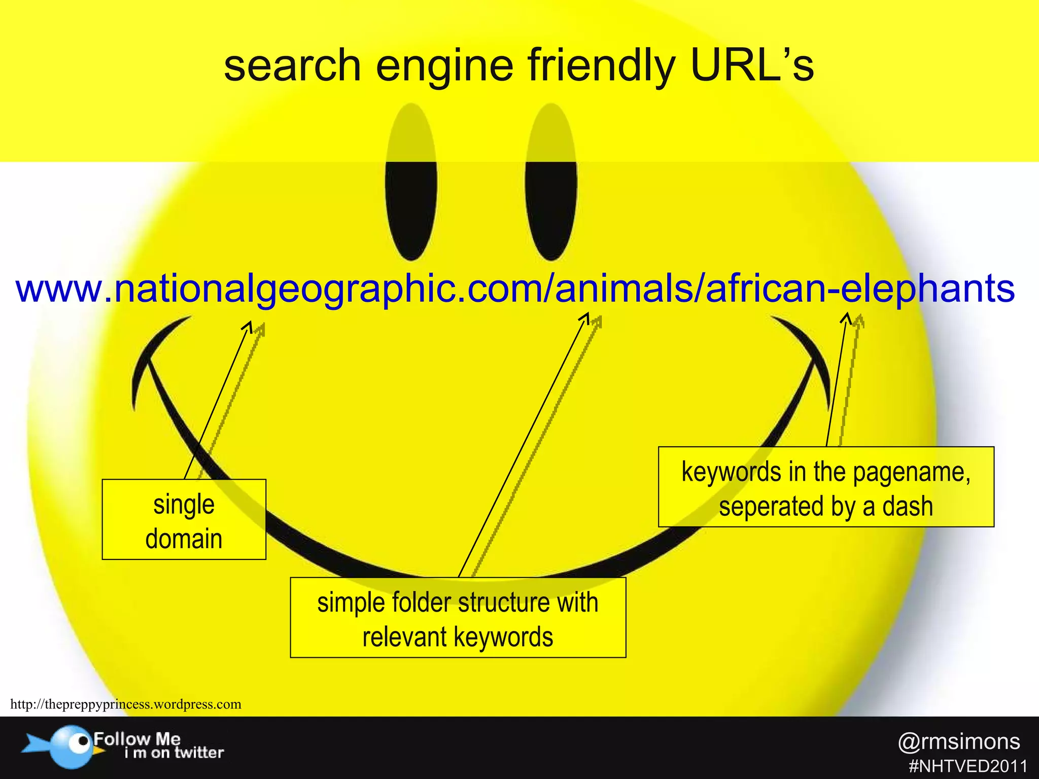 www.nationalgeographic.com/animals/african-elephants search engine friendly URL’s http://thepreppyprincess.wordpress.com single domain simple folder structure with relevant keywords keywords in the pagename, seperated by a dash @rmsimons   #NHTVED2011 