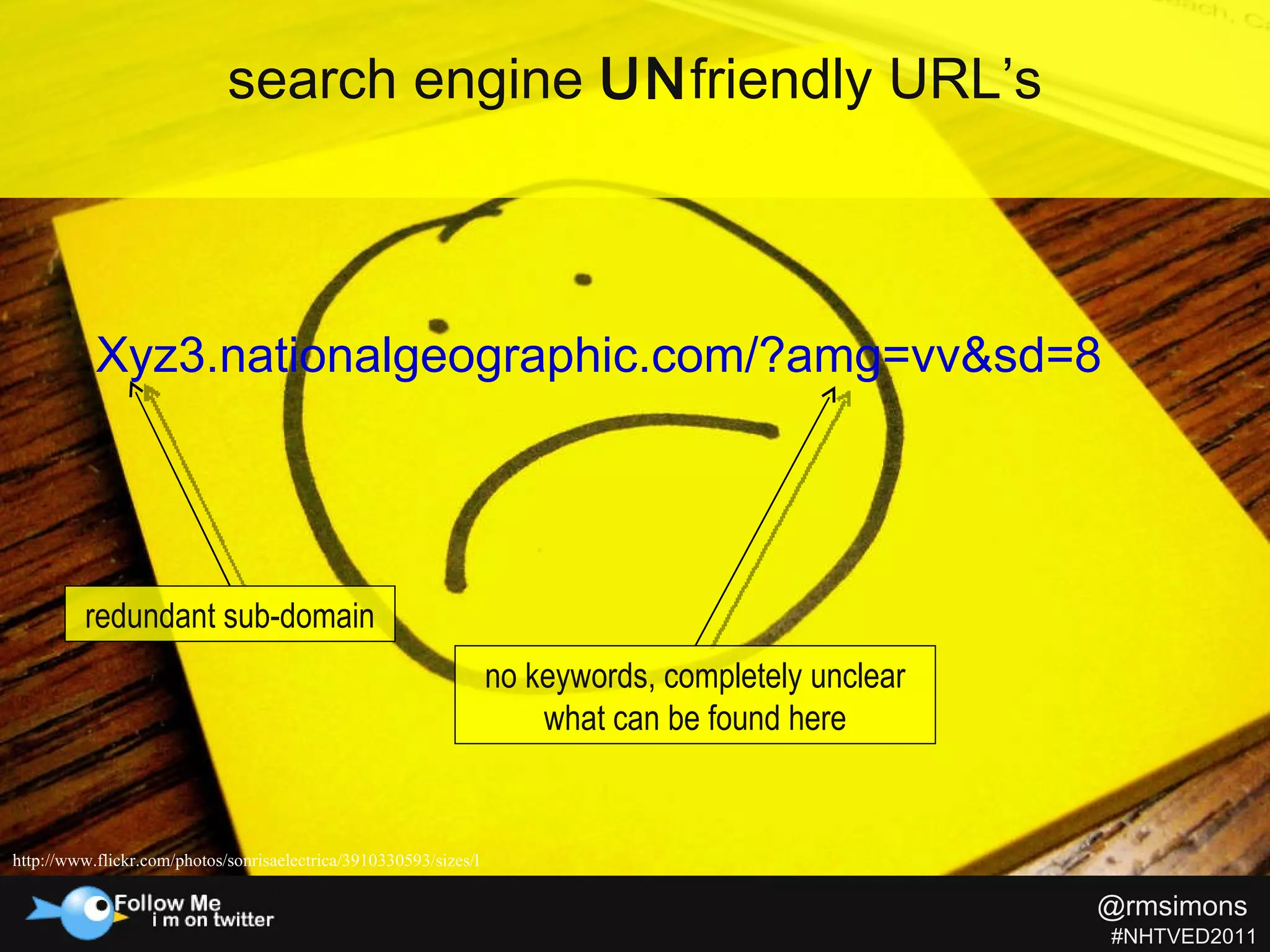 Xyz3.nationalgeographic.com/?amg=vv&sd=8 search engine  UN friendly URL’s redundant sub-domain no keywords, completely unclear what can be found here http://www.flickr.com/photos/sonrisaelectrica/3910330593/sizes/l  @rmsimons   #NHTVED2011 