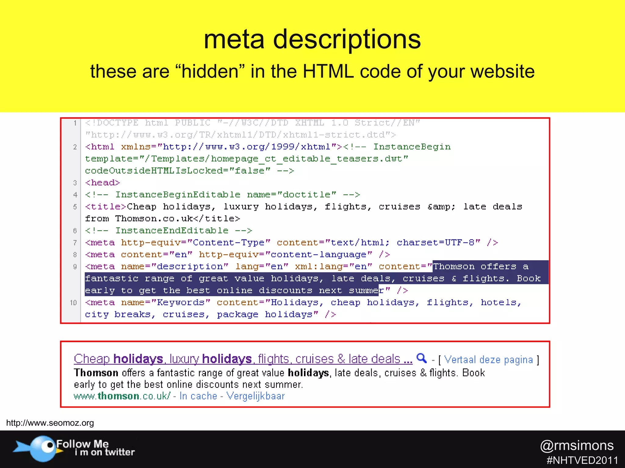 meta descriptions these are “hidden” in the HTML code of your website http://www.seomoz.org @rmsimons   #NHTVED2011 