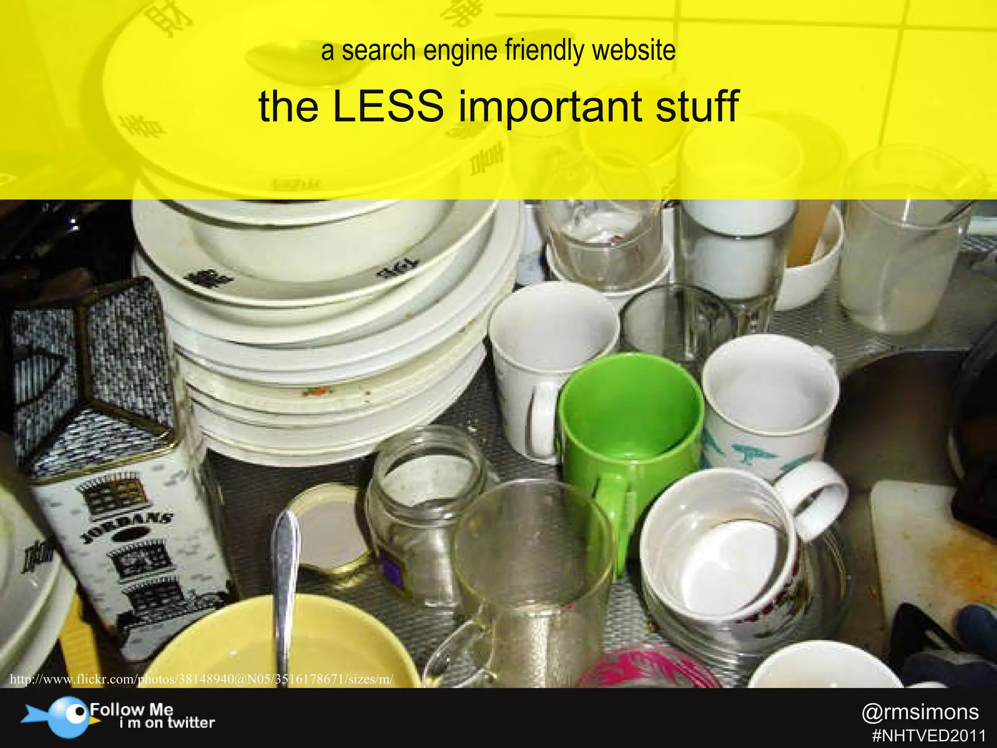 http://www.flickr.com/photos/38148940@N05/3516178671/sizes/m/ a search engine friendly website the LESS important stuff @rmsimons   #NHTVED2011 