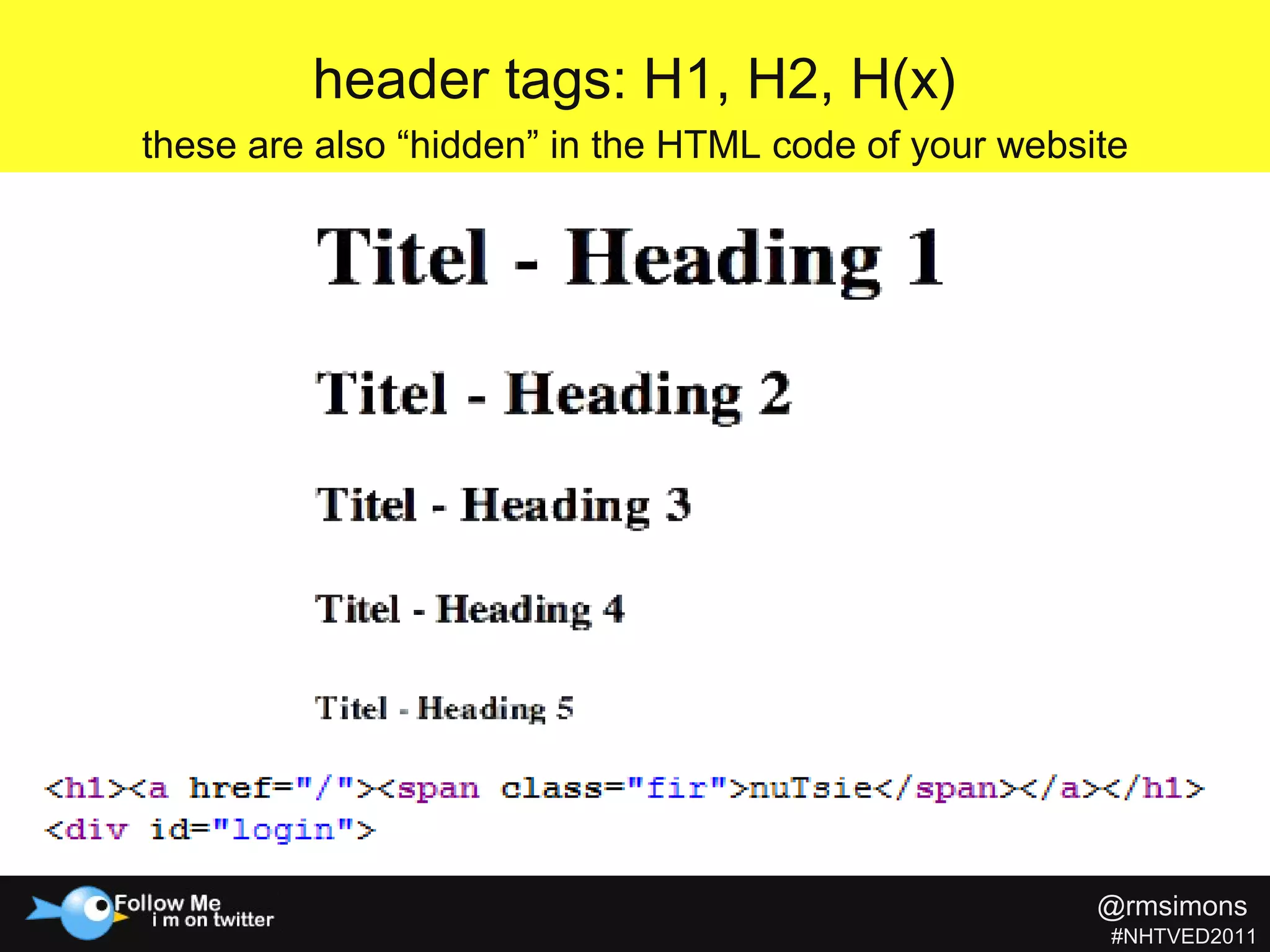 header tags: H1, H2, H(x) these are also “hidden” in the HTML code of your website @rmsimons   #NHTVED2011 