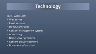 Technology
BUILTWITH.COM
• Web server
• Email services
• Hosting providers
• Consent management system
• Advertising
• Name server providers
• Content delivery network
• Document information
 