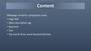 Content
Webpage similarity comparison tools
• Page title
• Meta description tag
• Keyword
• Text
• Top two & three word keyword phrases
 