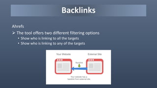 Backlinks
Ahrefs
 The tool offers two different filtering options
• Show who is linking to all the targets
• Show who is linking to any of the targets
 