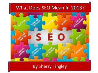 What Does SEO Mean In 2013?
By Sherry Tingley
 