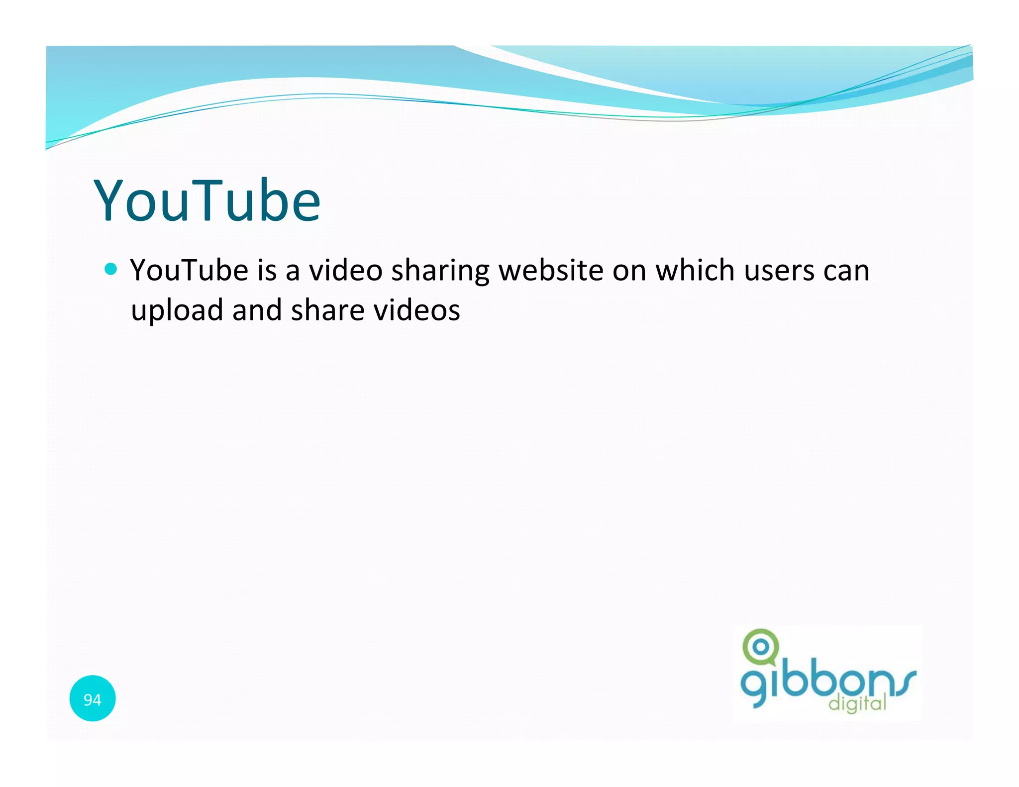 94	
  
YouTube	
  
—  YouTube	
  is	
  a	
  video	
  sharing	
  website	
  on	
  which	
  users	
  can	
  
upload	
  and	
  share	
  videos	
  
 