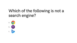 Which of the following is not a
search engine?
a.
b.
c.
 