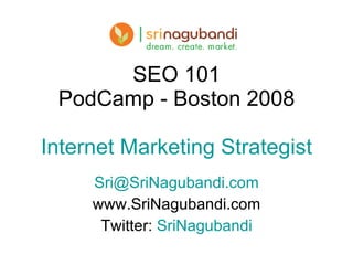 SEO 101 PodCamp - Boston 2008 Internet Marketing Strategist [email_address] www.SriNagubandi.com Twitter:  SriNagubandi 