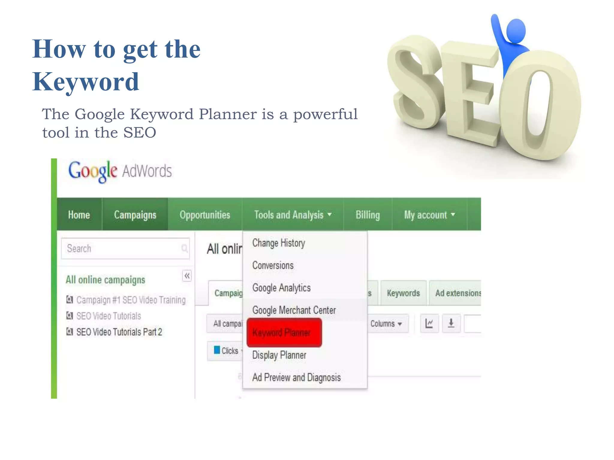 How to get the 
Keyword 
The Google Keyword Planner is a powerful 
tool in the SEO 
 