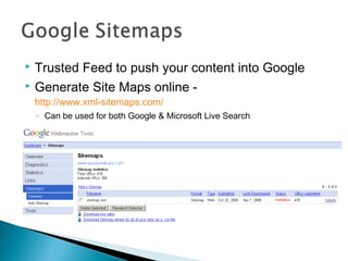  Trusted Feed to push your content into Google
 Generate Site Maps online -
http://www.xml-sitemaps.com/
◦ Can be used for both Google & Microsoft Live Search
 