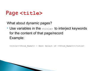 What about dynamic pages?
 Use variables in the <title> to interject keywords
for the content of that page/record
Example:
<title><%Prod_Name%> - Best Select of <%Prod_Name%></title>
 