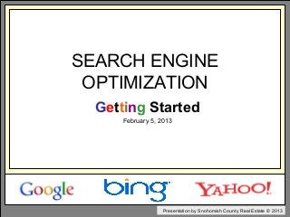 SEARCH ENGINE
 OPTIMIZATION
  Getting Started
     February 5, 2013




                  Presentation by Snohomish County Real Estate © 2013
 