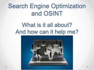 Search Engine Optimization
       and OSINT
    What is it all about?
  And how can it help me?
 