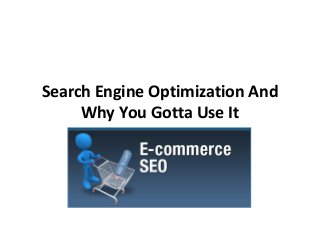 Search Engine Optimization And
Why You Gotta Use It
 