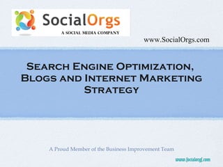 Search Engine Optimization,  Blogs and Internet Marketing Strategy A Proud Member of the Business Improvement Team www.SocialOrgs.com 