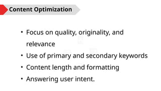 • Focus on quality, originality, and
relevance
• Use of primary and secondary keywords
• Content length and formatting
• Answering user intent.
Content Optimization
 