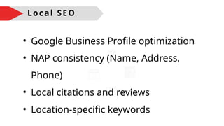 • Google Business Profile optimization
• NAP consistency (Name, Address,
Phone)
• Local citations and reviews
• Location-specific keywords
Local SEO
 