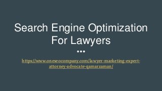 Search Engine Optimization
For Lawyers
https://www.oneseocompany.com/lawyer-marketing-expert-
attorney-advocate-qamarzaman/
 