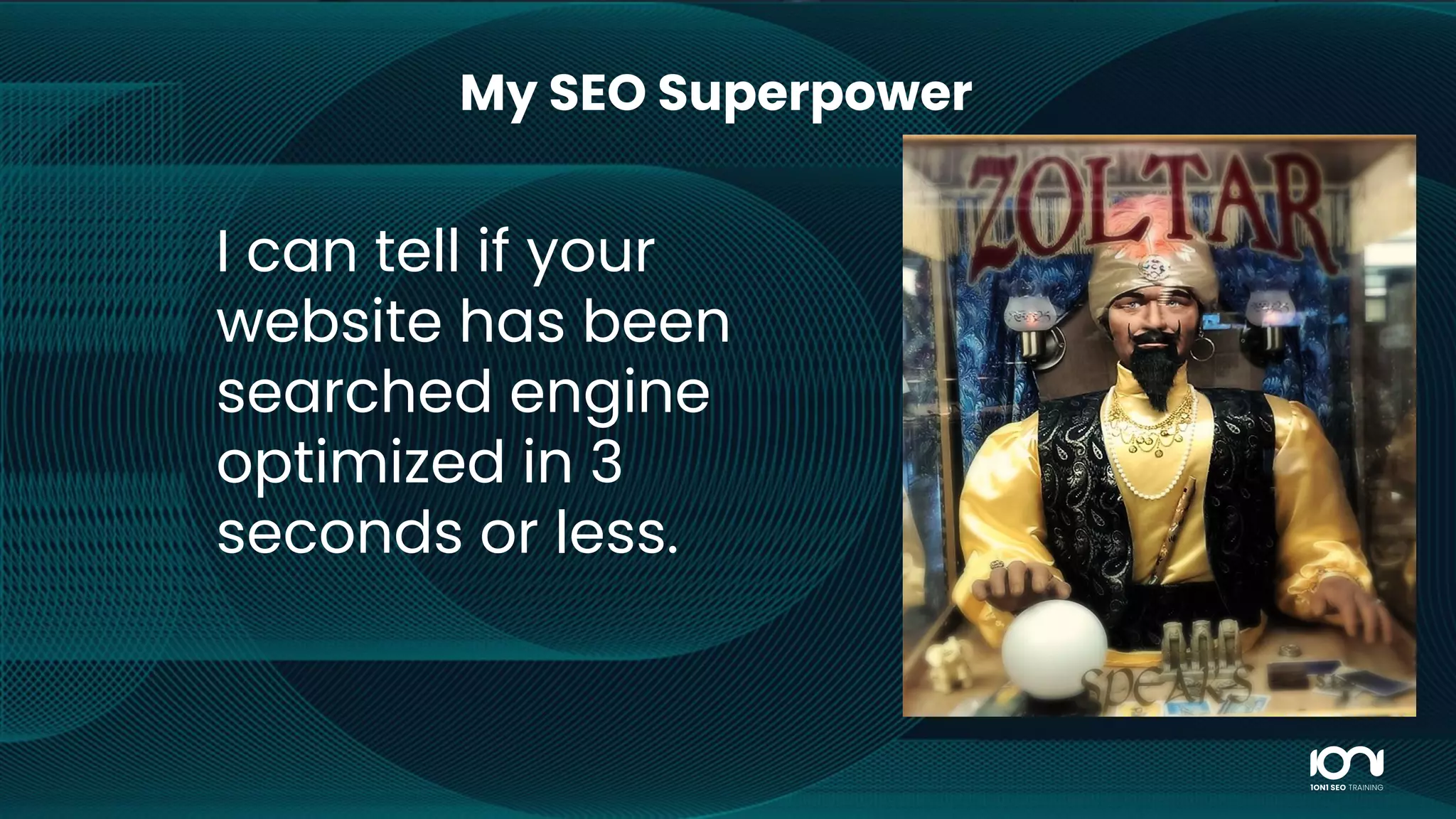 My SEO Superpower
I can tell if your
website has been
searched engine
optimized in 3
seconds or less.
 