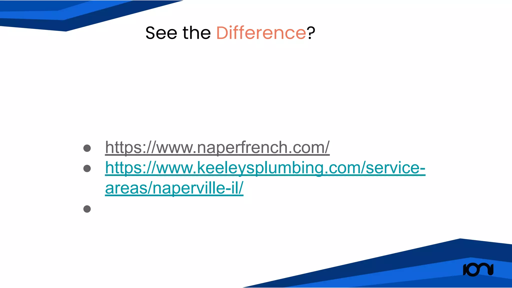 See the Difference?
● https://www.naperfrench.com/
● https://www.keeleysplumbing.com/service-
areas/naperville-il/
●
 