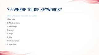 Where & How To Use Keywords in Your Content
1. Page Titles
2. Meta Descriptions
3. Subheadings
4. Content
5. Images
6. URLs
7. Link Anchor Text
8. Social Media
7.5 WHERE TO USE KEYWORDS?
 
