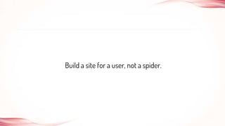 Build a site for a user, not a spider.
 
