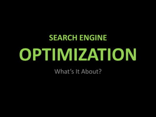 SEARCH ENGINE

OPTIMIZATION
    What’s It About?
 