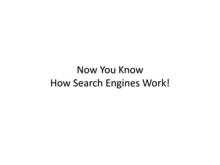 Now You Know
How Search Engines Work!
 
