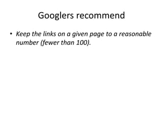 Googlers recommend
• Keep the links on a given page to a reasonable
  number (fewer than 100).
 