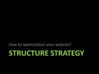 How to optimization your website?

STRUCTURE STRATEGY
 