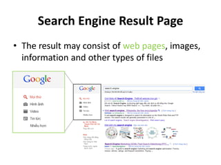 Search Engine Result Page
• The result may consist of web pages, images,
  information and other types of files
 