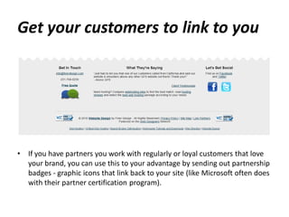 Get your customers to link to you




•   If you have partners you work with regularly or loyal customers that love
    yo...