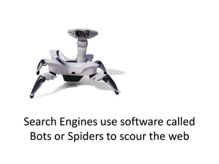 Search Engines use software called
 Bots or Spiders to scour the web
 