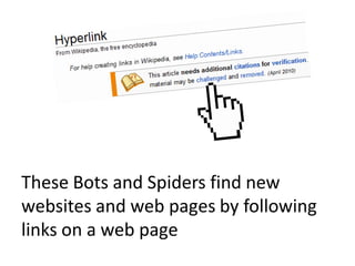 These Bots and Spiders find new
websites and web pages by following
links on a web page
 