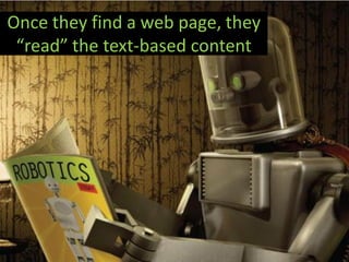 Once they find a web page, they
 “read” the text-based content
 