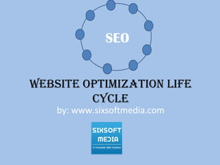 Website optimization life
cycle
by: www.sixsoftmedia.com
SEO
 