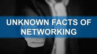 UNKNOWN FACTS OF
NETWORKING
 