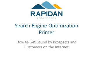 Search Engine Optimization
          Primer
How to Get Found by Prospects and
   Customers on the Internet
 