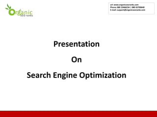 url: www.organicseoranks.com
                     Phone: 080 23466234 | 080 65700640
                     E-mail: support@organicseoranks.com




      Presentation
           On
Search Engine Optimization


                                                           1
 